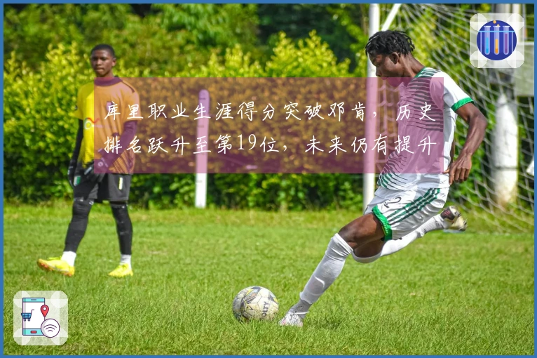 库里职业生涯得分突破邓肯，历史排名跃升至第19位，未来仍有提升空间