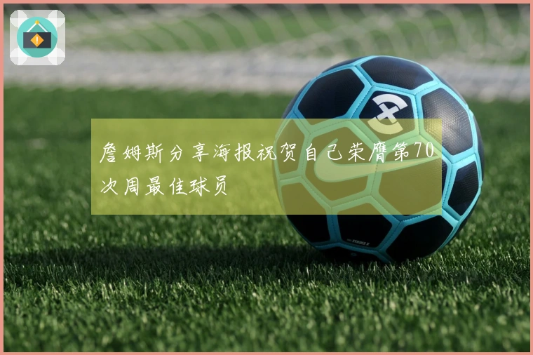 詹姆斯分享海报祝贺自己荣膺第70次周最佳球员