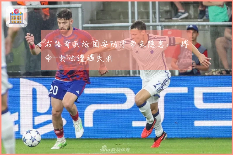 右路奇兵给国安防守带来隐患，-搏命-打法遭遇失利