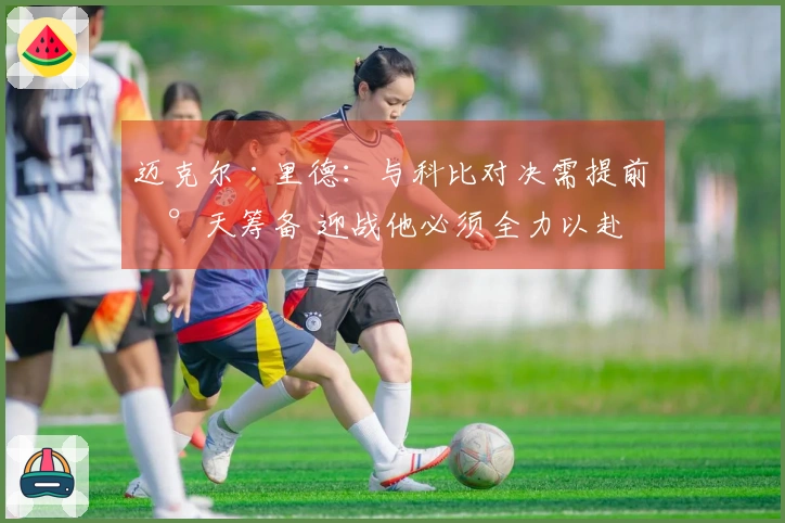 迈克尔·里德：与科比对决需提前数天筹备 迎战他必须全力以赴
