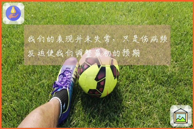 我们的表现并未失常，只是伤病频发迫使我们调整最初的预期