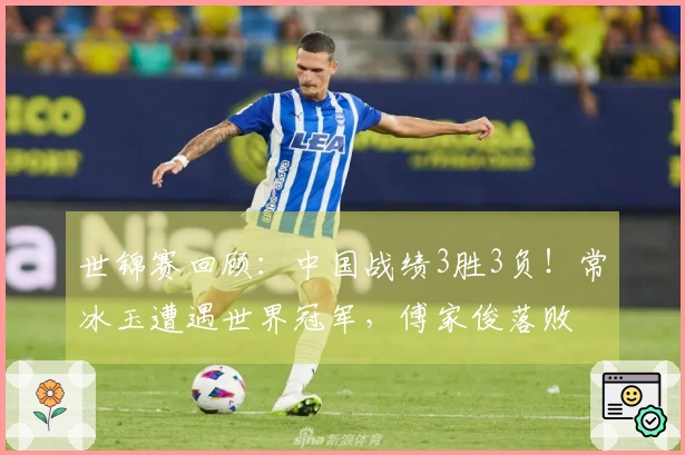 世锦赛回顾：中国战绩3胜3负！常冰玉遭遇世界冠军，傅家俊落败