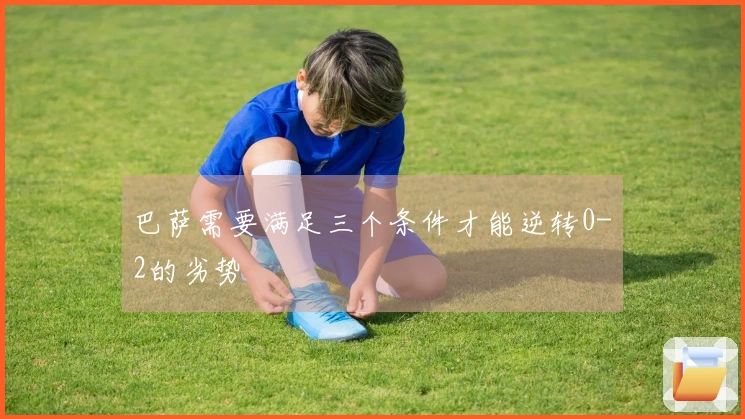巴萨需要满足三个条件才能逆转0-2的劣势