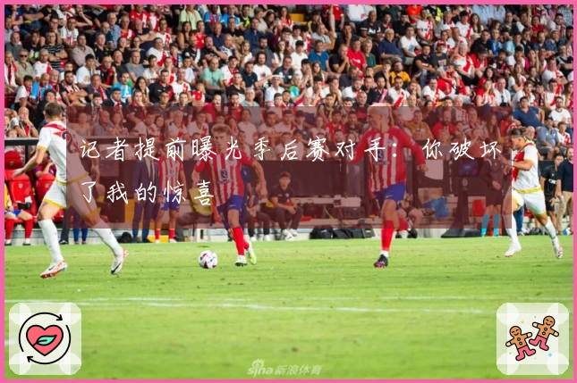 记者提前曝光季后赛对手：你破坏了我的惊喜