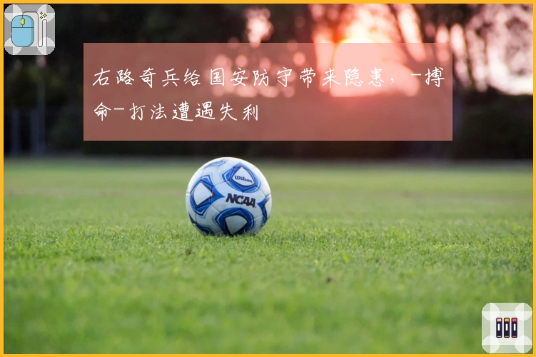 右路奇兵给国安防守带来隐患，-搏命-打法遭遇失利