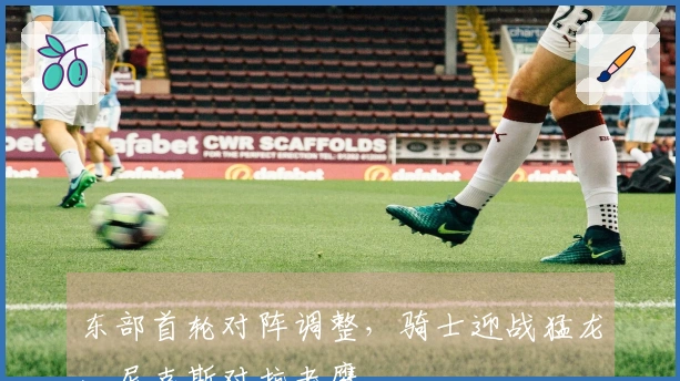 东部首轮对阵调整，骑士迎战猛龙、尼克斯对抗老鹰