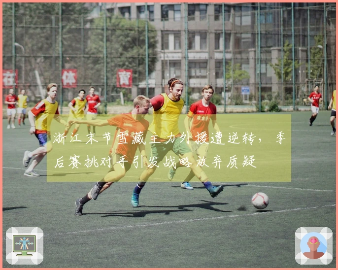 浙江末节雪藏主力外援遭逆转，季后赛挑对手引发战略放弃质疑