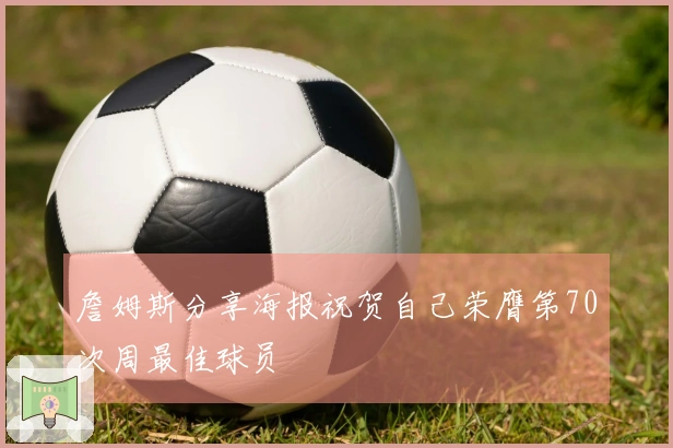 詹姆斯分享海报祝贺自己荣膺第70次周最佳球员