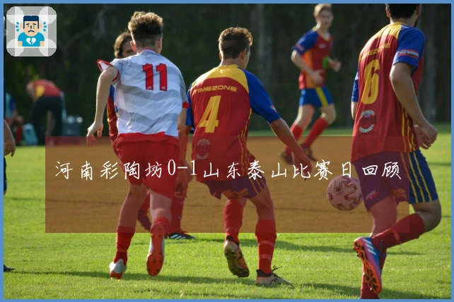 河南彩陶坊0-1山东泰山比赛日回顾