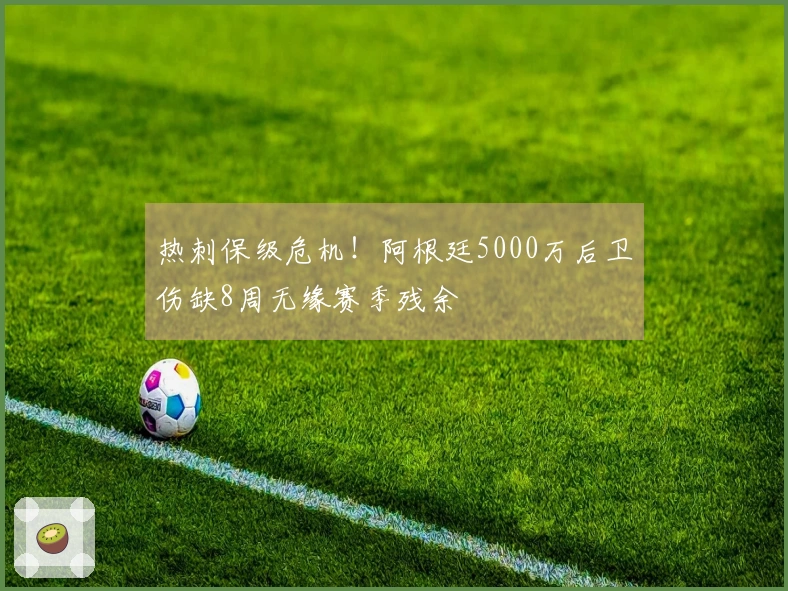 热刺保级危机！阿根廷5000万后卫伤缺8周无缘赛季残余