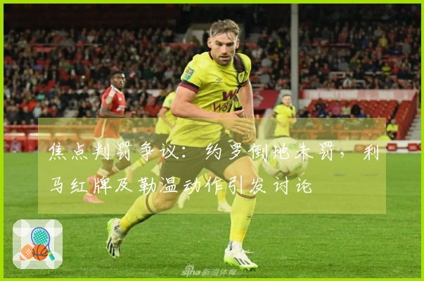 焦点判罚争议：约罗倒地未罚，利马红牌及勒温动作引发讨论