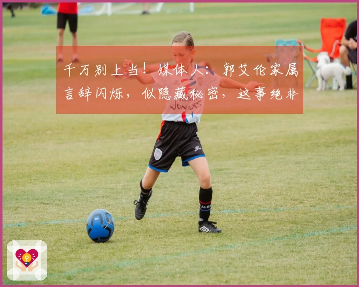 千万别上当！媒体人：郭艾伦家属言辞闪烁，似隐藏秘密，这事绝非简单